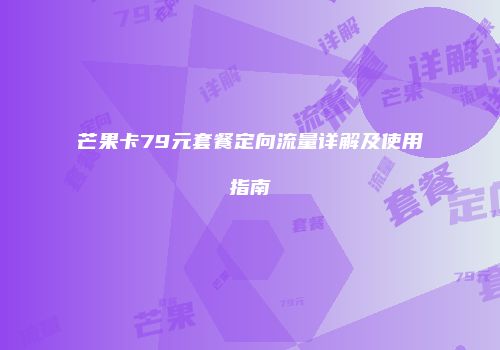 芒果卡79元套餐定向流量详解及使用指南