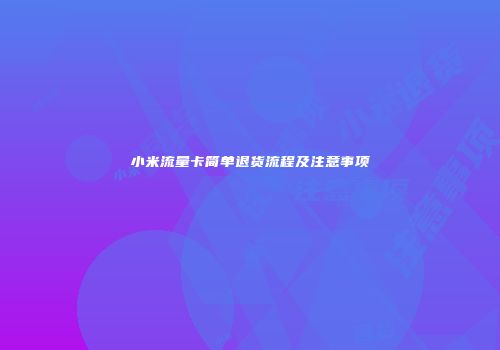 小米流量卡简单退货流程及注意事项