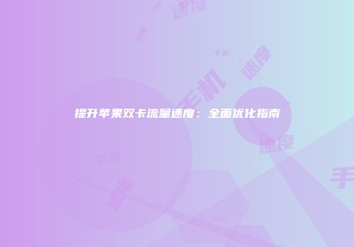 提升苹果双卡流量速度：全面优化指南