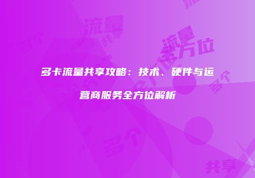 多卡流量共享攻略：技术、硬件与运营商服务全方位解析