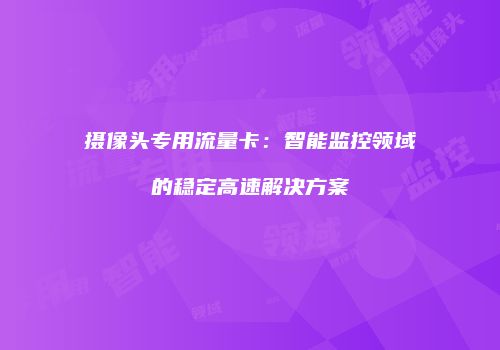摄像头专用流量卡：智能监控领域的稳定高速解决方案
