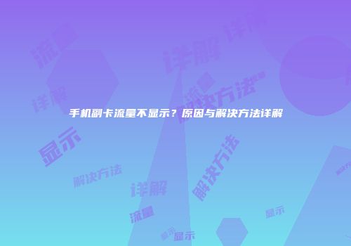 手机副卡流量不显示？原因与解决方法详解