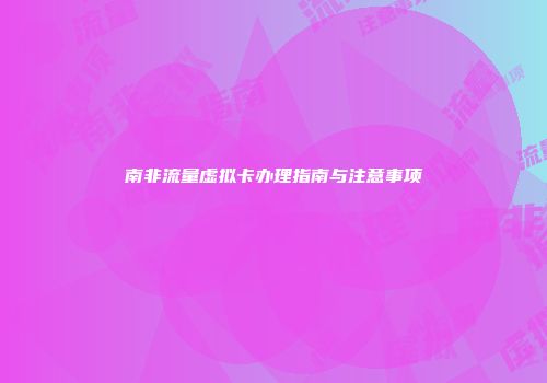 南非流量虚拟卡办理指南与注意事项