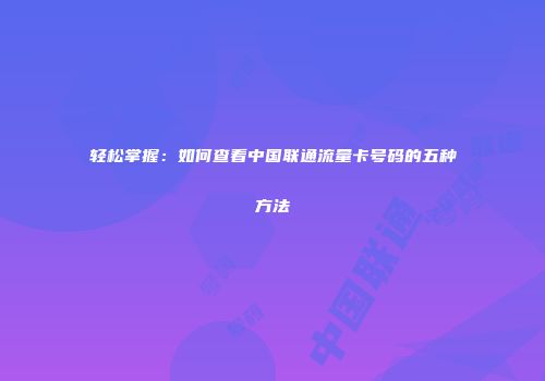 轻松掌握：如何查看中国联通流量卡号码的五种方法