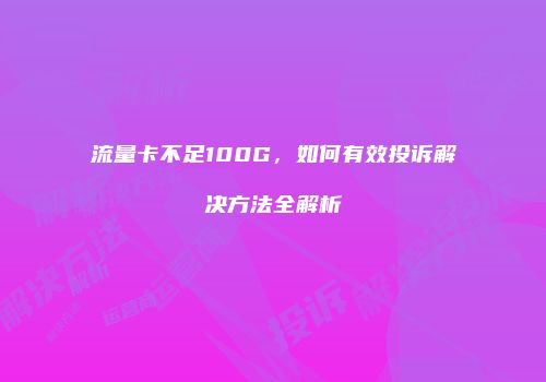 流量卡不足100G，如何有效投诉解决方法全解析