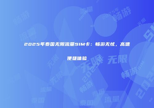 2025年泰国无限流量SIM卡：畅游无忧，高速便捷体验