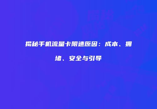 揭秘手机流量卡限速原因：成本、拥堵、安全与引导