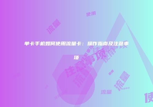 单卡手机如何使用流量卡：操作指南及注意事项