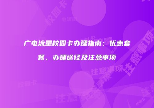 广电流量校园卡办理指南：优惠套餐、办理途径及注意事项