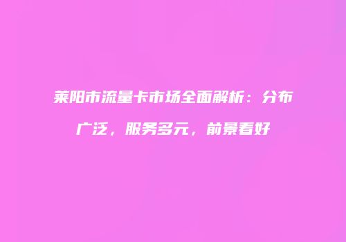 莱阳市流量卡市场全面解析：分布广泛，服务多元，前景看好