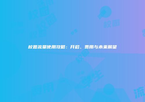 校园流量使用攻略：开启、费用与未来展望