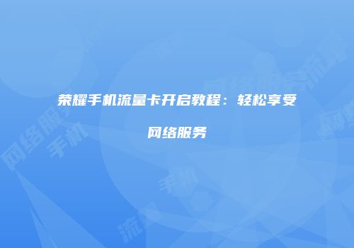 荣耀手机流量卡开启教程：轻松享受网络服务