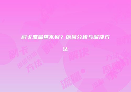 副卡流量查不到？原因分析与解决方法