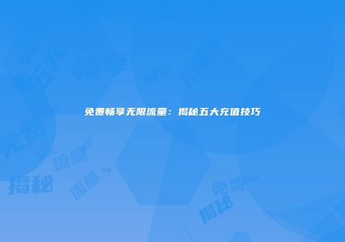 免费畅享无限流量：揭秘五大充值技巧