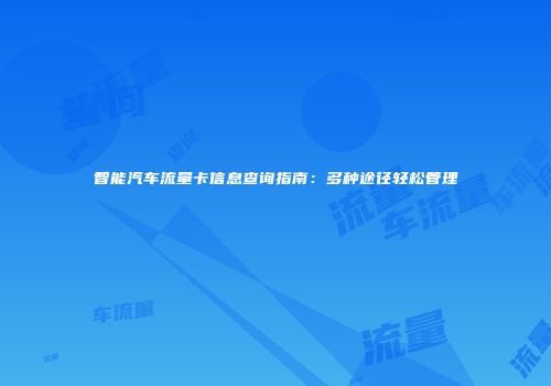 智能汽车流量卡信息查询指南：多种途径轻松管理