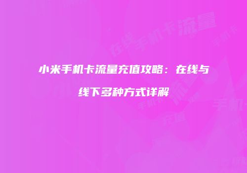 小米手机卡流量充值攻略：在线与线下多种方式详解