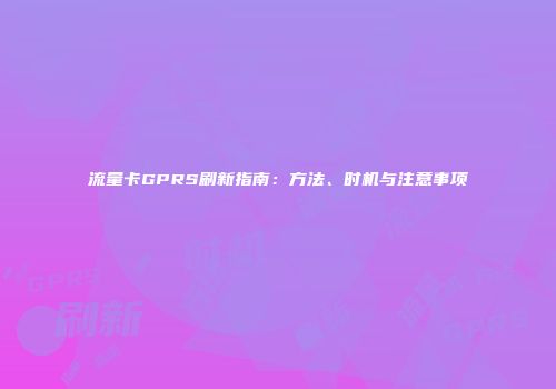 流量卡GPRS刷新指南：方法、时机与注意事项