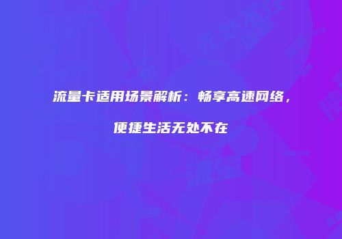 流量卡适用场景解析：畅享高速网络，便捷生活无处不在