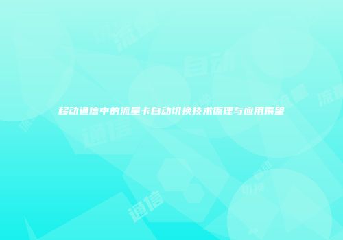 移动通信中的流量卡自动切换技术原理与应用展望