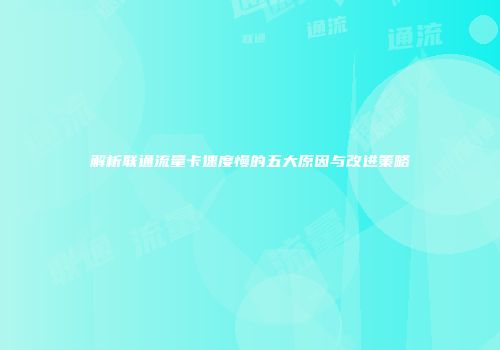 解析联通流量卡速度慢的五大原因与改进策略