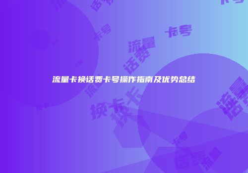 流量卡换话费卡号操作指南及优势总结