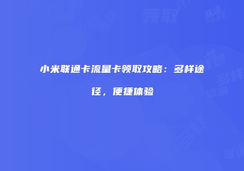 小米联通卡流量卡领取攻略：多样途径，便捷体验