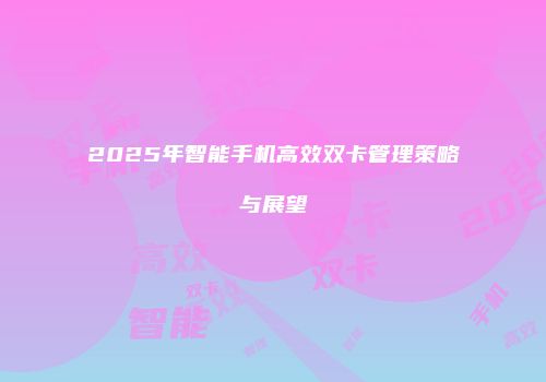 2025年智能手机高效双卡管理策略与展望