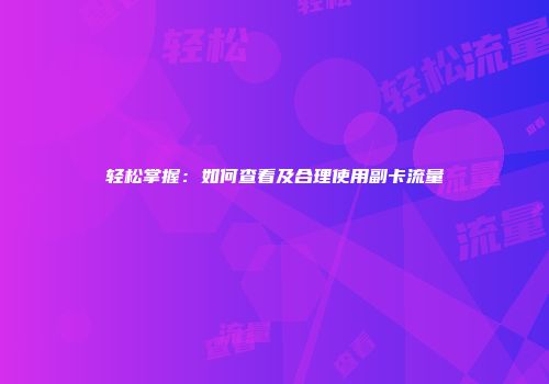 轻松掌握：如何查看及合理使用副卡流量