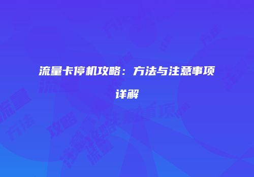 流量卡停机攻略：方法与注意事项详解