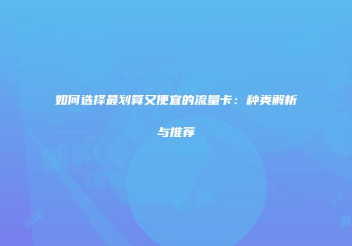 如何选择最划算又便宜的流量卡：种类解析与推荐