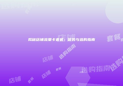 揭秘店铺流量卡套餐：优势与选购指南