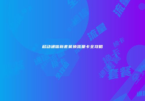移动通信新套餐换流量卡全攻略