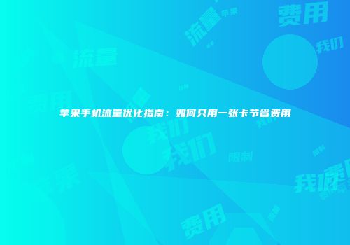 苹果手机流量优化指南：如何只用一张卡节省费用