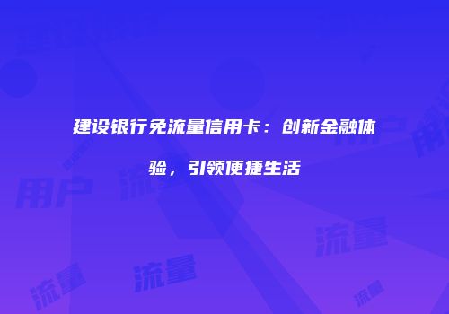 建设银行免流量信用卡：创新金融体验，引领便捷生活