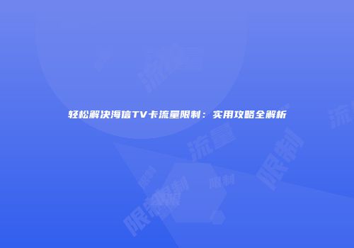 轻松解决海信TV卡流量限制：实用攻略全解析