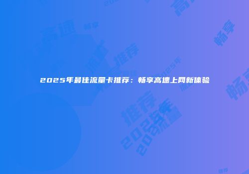 2025年最佳流量卡推荐：畅享高速上网新体验