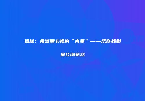 揭秘：免流量卡顿的“克星”——帮你找到最佳浏览器