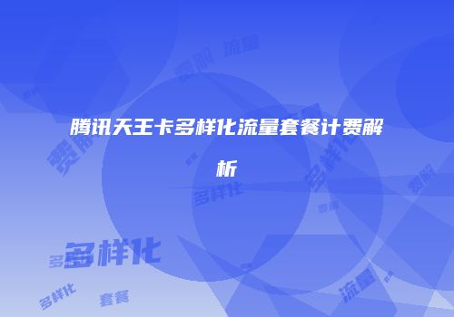 腾讯天王卡多样化流量套餐计费解析