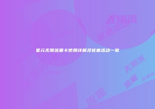 星元无限流量卡使用详解及优惠活动一览