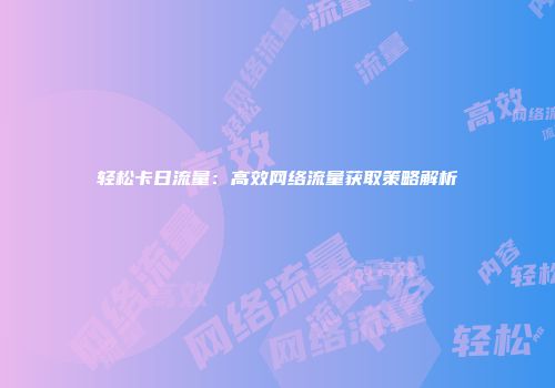 轻松卡日流量：高效网络流量获取策略解析