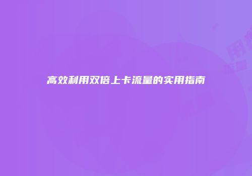 高效利用双倍上卡流量的实用指南