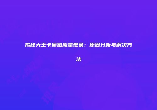 揭秘大王卡偷跑流量现象：原因分析与解决方法