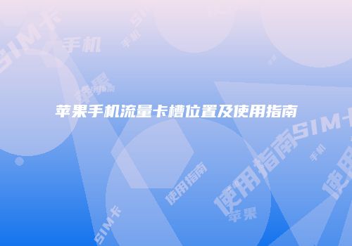 苹果手机流量卡槽位置及使用指南