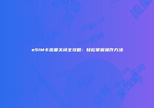 eSIM卡流量关闭全攻略：轻松掌握操作方法