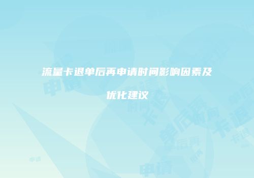 流量卡退单后再申请时间影响因素及优化建议