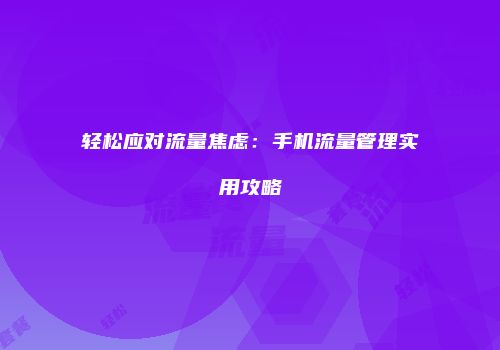 轻松应对流量焦虑：手机流量管理实用攻略