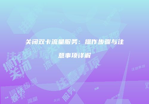 关闭双卡流量服务：操作步骤与注意事项详解