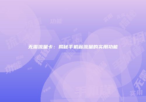 无需流量卡：揭秘手机省流量的实用功能