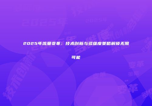 2025年流量变革：技术创新与多维度策略解锁无限可能