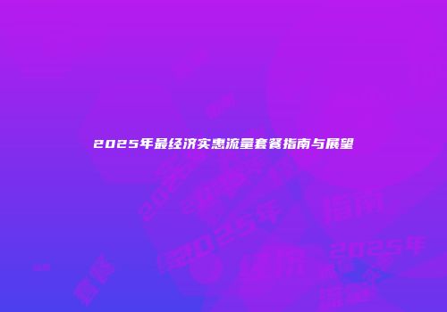 2025年最经济实惠流量套餐指南与展望